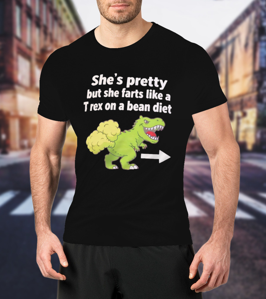 She's Pretty But She Farts Like A Rex On A Bean Diet Funny Dinosaur Humor T-Shirt