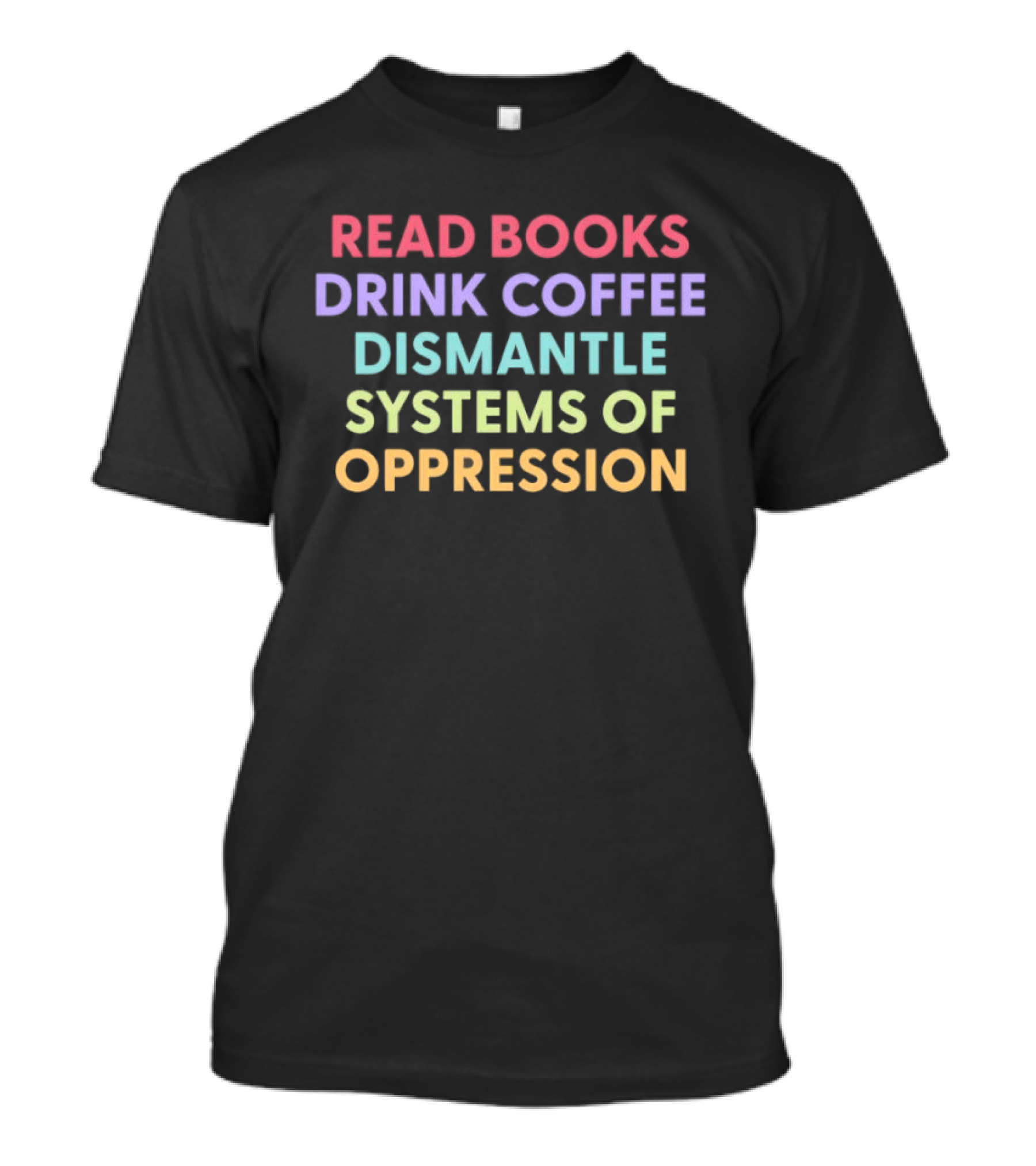 Read Books Drink Coffee Dismantle Systems Of Oppression Multicolor T-Shirt