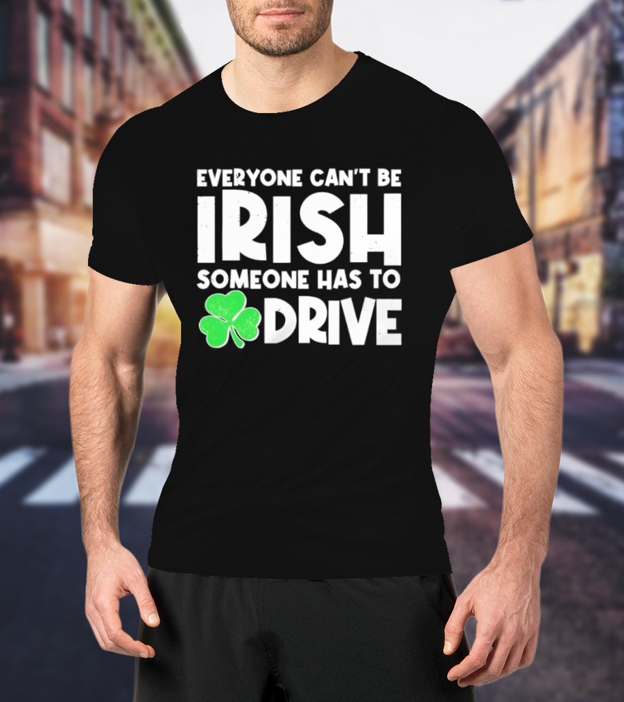 Everyone Can't Be Irish Someone Has To Drive Shamrock T-Shirt