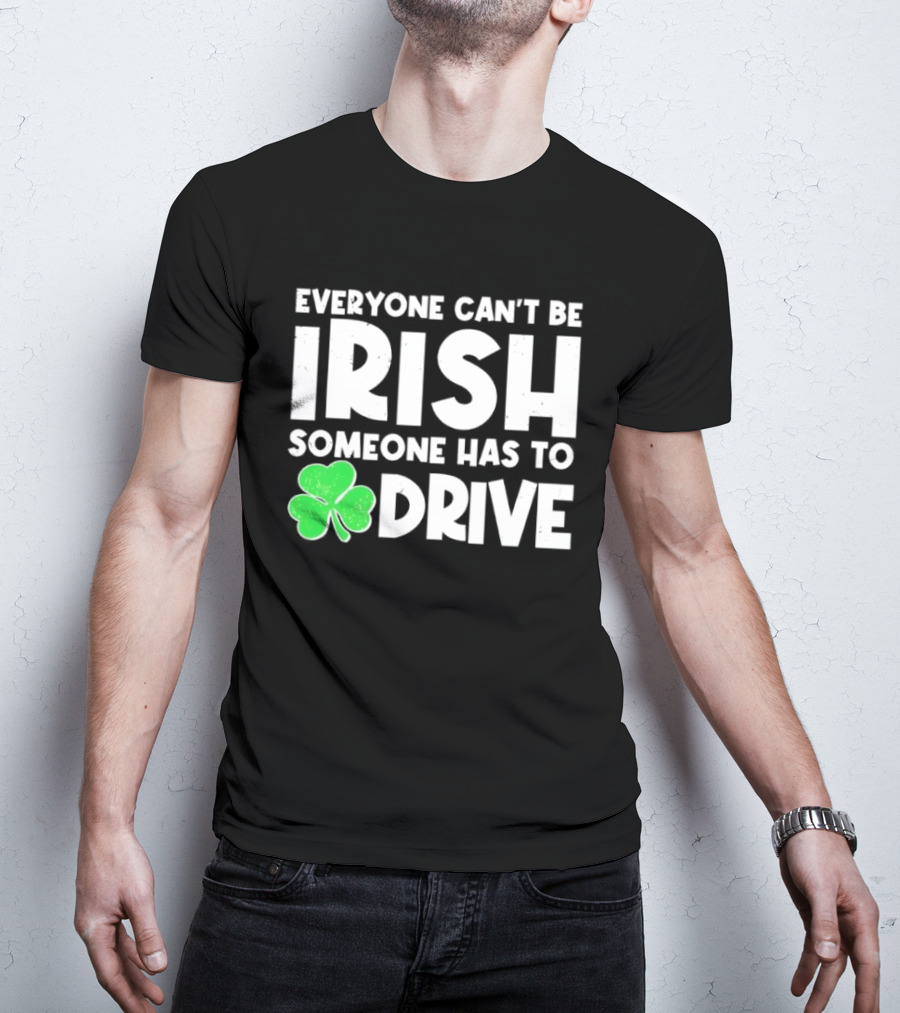 Everyone Can't Be Irish Someone Has To Drive Shamrock T-Shirt