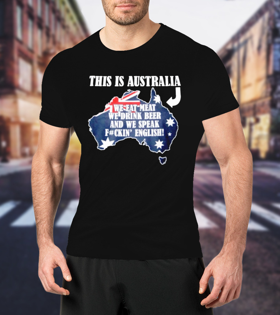 This Is Australia We Eat Meat We Drink Beer And We Speak Fckin English With Australia Map And Flag T-Shirt