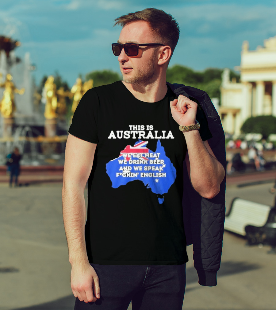 This Is Australia We Eat Meat We Drink Beer And We Speak Fuckin English T-Shirt