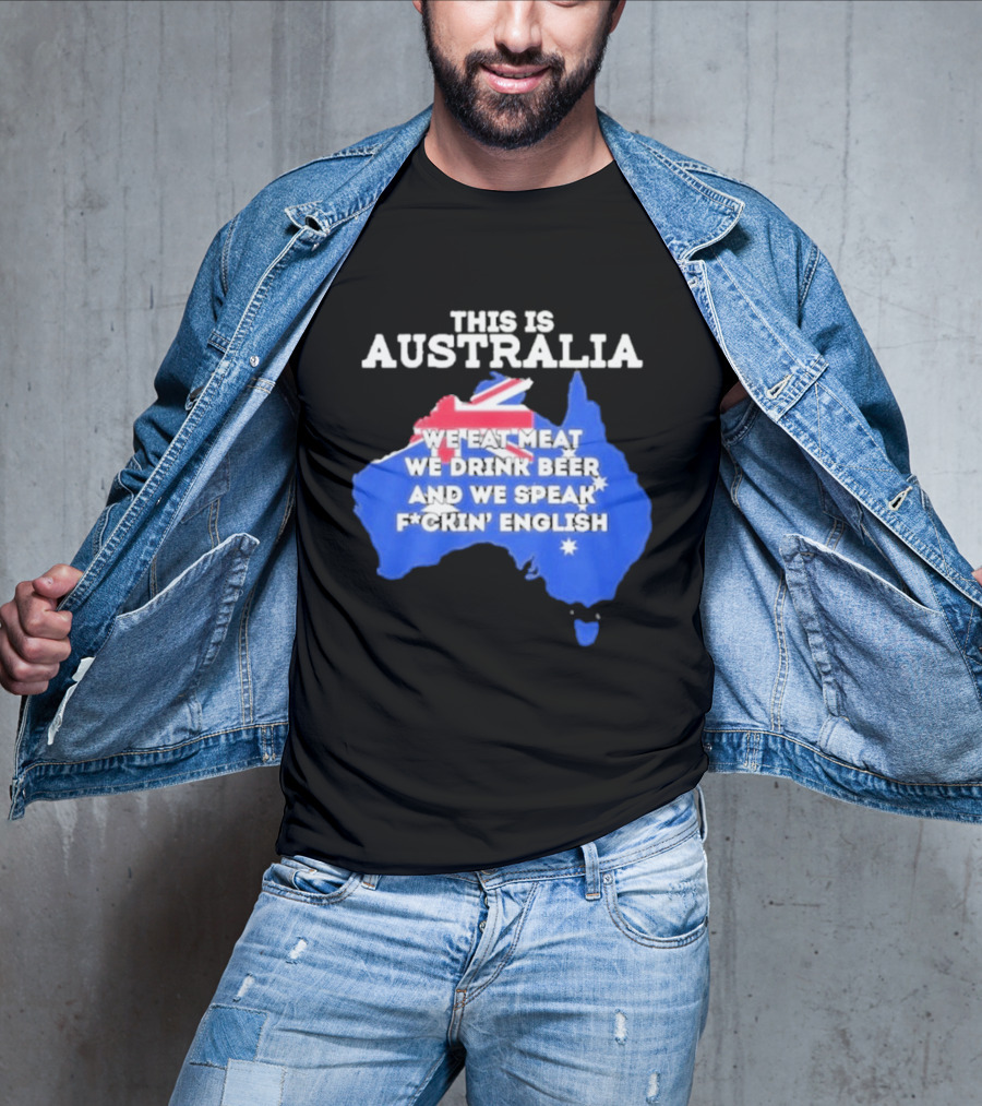 This Is Australia We Eat Meat We Drink Beer And We Speak Fuckin English T-Shirt