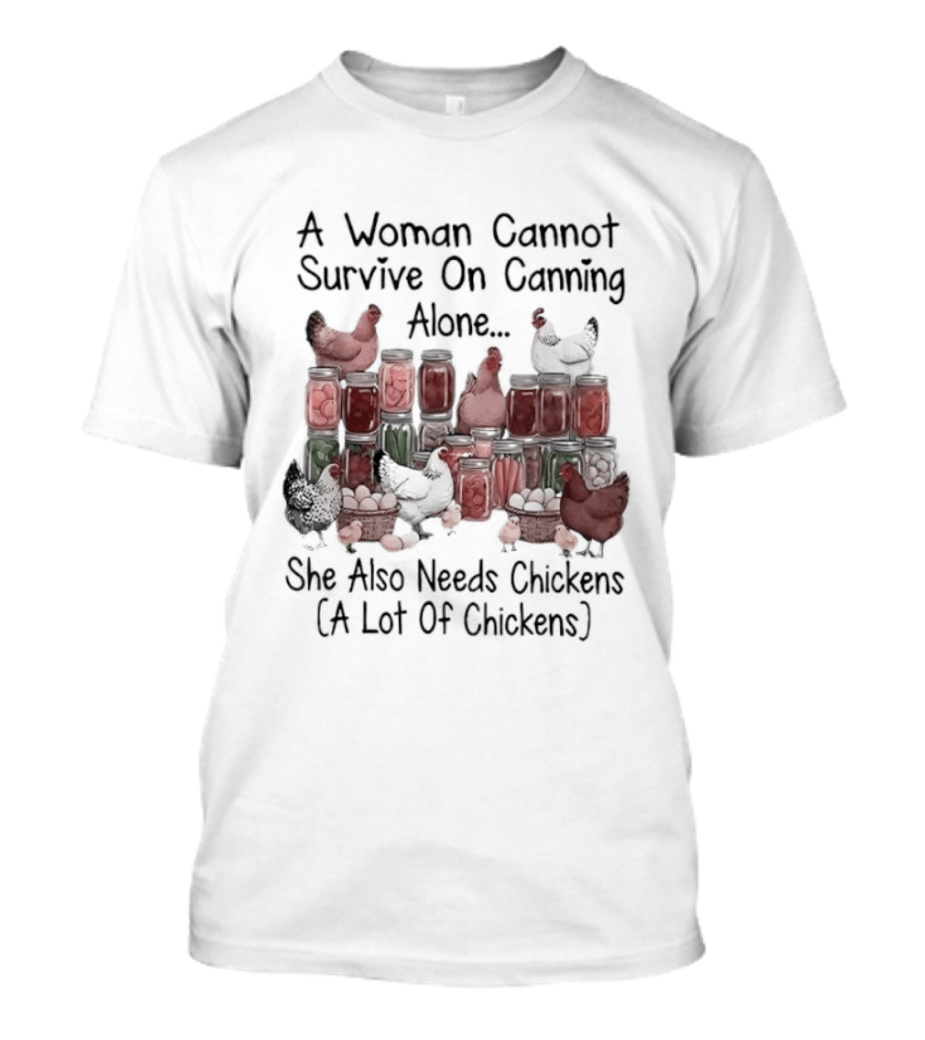 A Woman Cannot Survive On Canning Alone She Also Needs Chickens A Lot Of Chickens T-Shirt