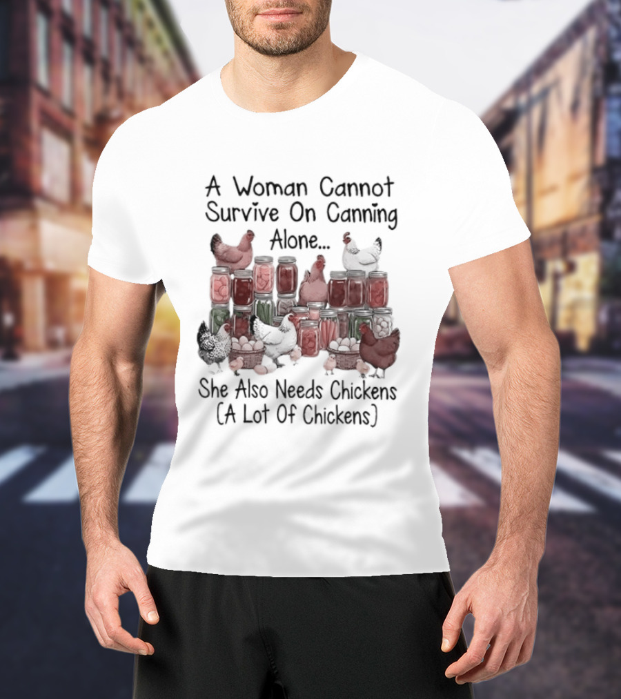 A Woman Cannot Survive On Canning Alone She Also Needs Chickens A Lot Of Chickens T-Shirt
