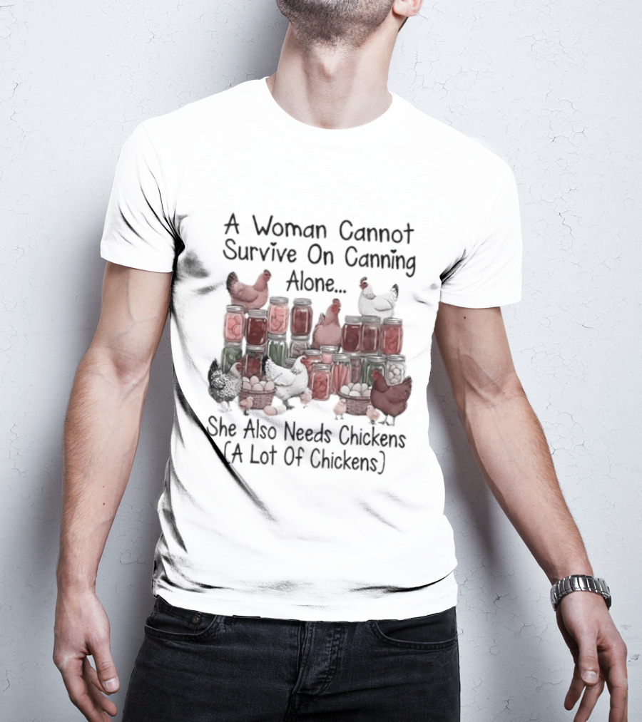 A Woman Cannot Survive On Canning Alone She Also Needs Chickens A Lot Of Chickens T-Shirt