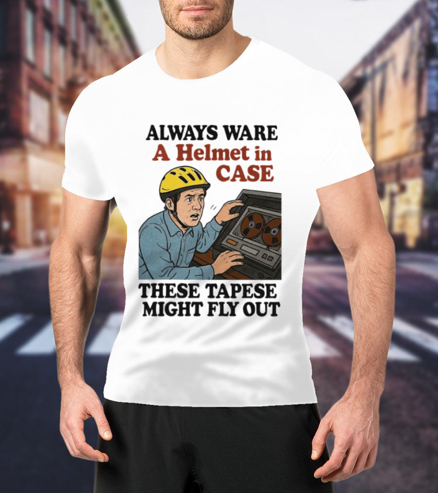 Always Ware A Helmet In Case These Tapese Might Fly Out T-Shirt