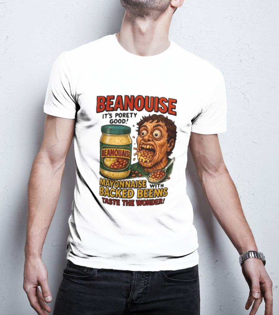 Beanouise Mayonnaise Backed Beens It's Porety Good Taste The Wonder T-Shirt
