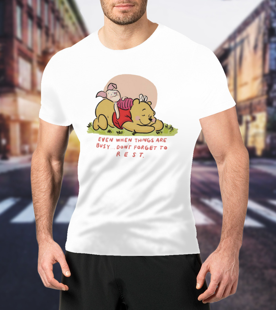 Bear The Pooh Even When Things Are Busy Don't Forget To Rest Piglet T-Shirt