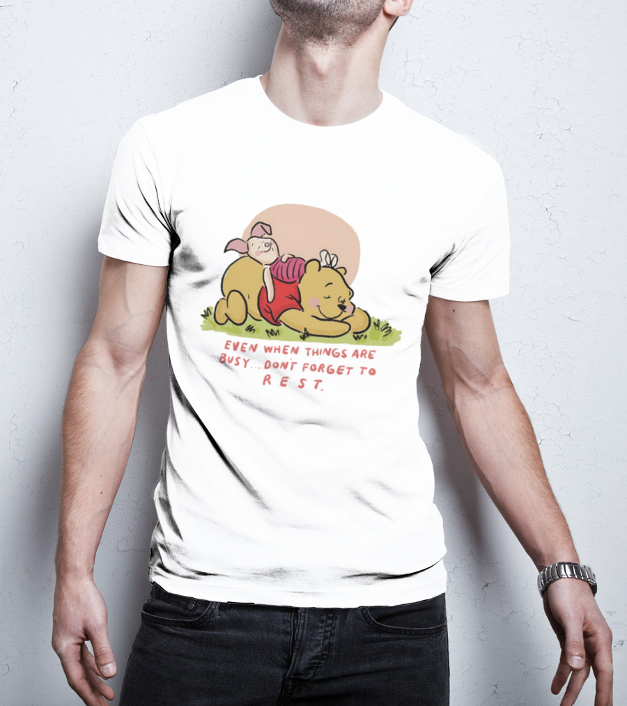 Bear The Pooh Even When Things Are Busy Don't Forget To Rest Piglet T-Shirt