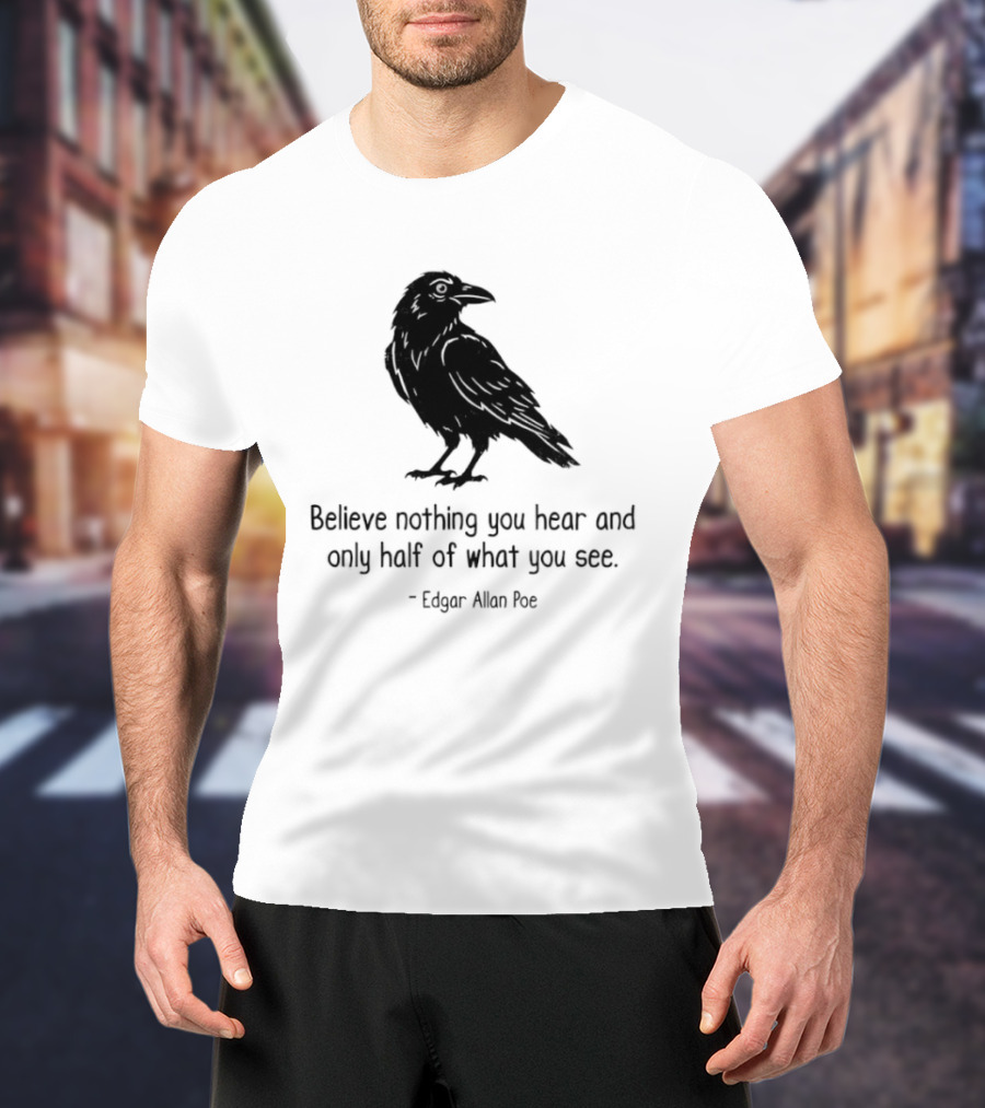 Believe Nothing You Hear And Only Half Of What You See Edgar Allan Poe Raven T-Shirt