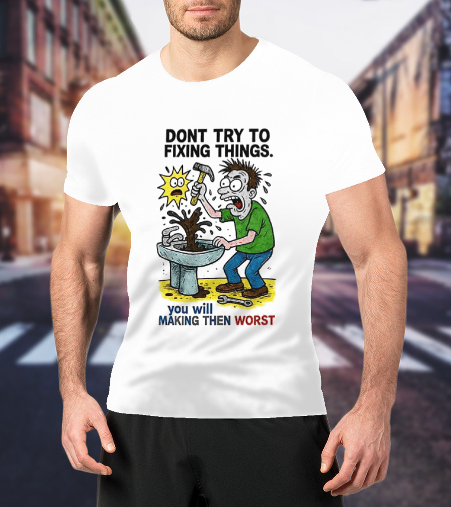 Don't Try To Fixing Things You Will Making Then Worst Funny Cartoon Hammer And Sink Disaster T-Shirt