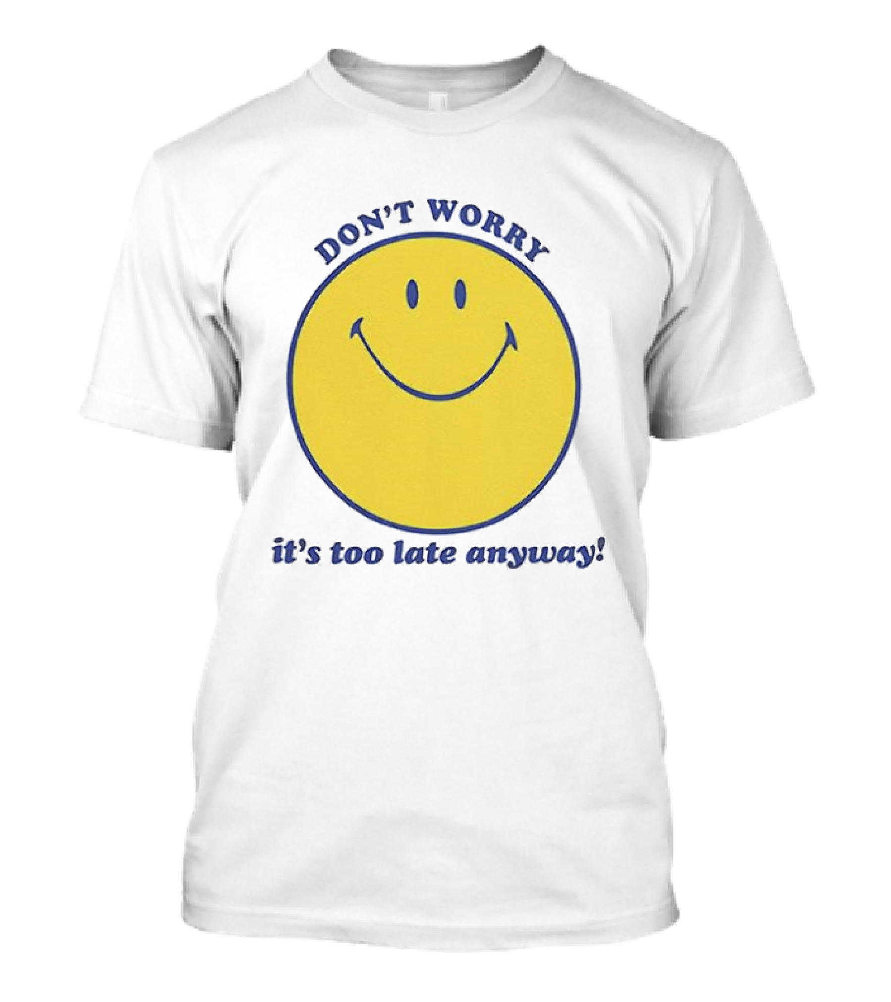Don't Worry It's Too Late Anyway Smiley Face T-Shirt