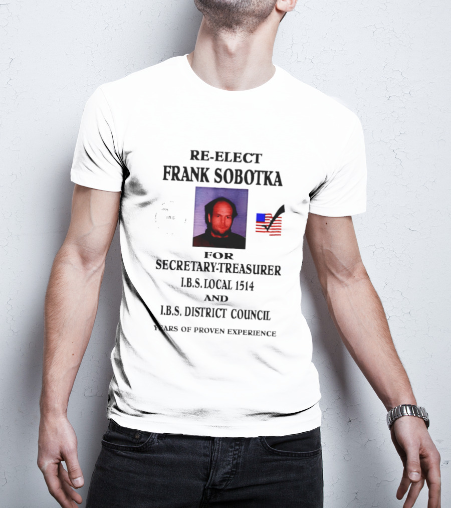 Re Elect Frank Sobotka Secretary Treasurer I.B.S. Local 1514 District Council Proven Experience T-Shirt