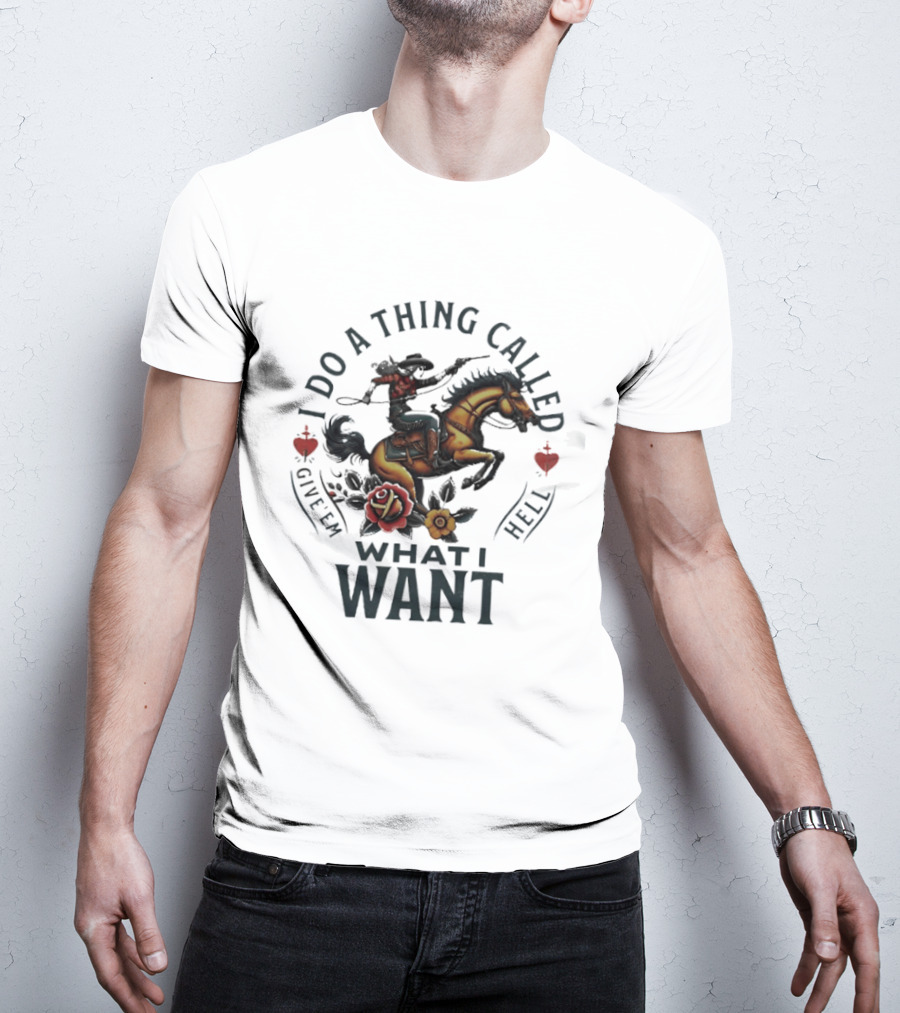 I Do A Thing Called Give 'Em Hell What I Want Cowboy Horse Roses T-Shirt