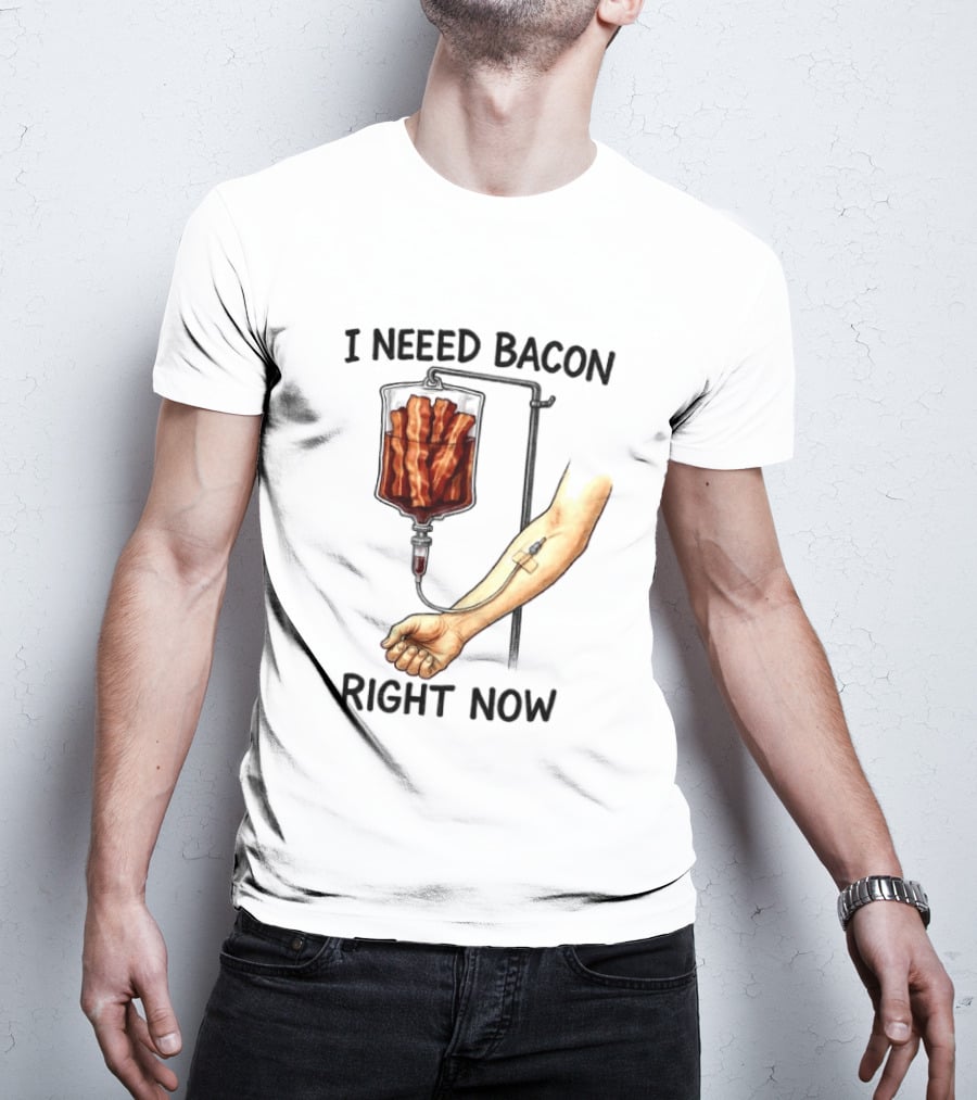 I Need Bacon Right Now Bacon IV Drip T-Shirt