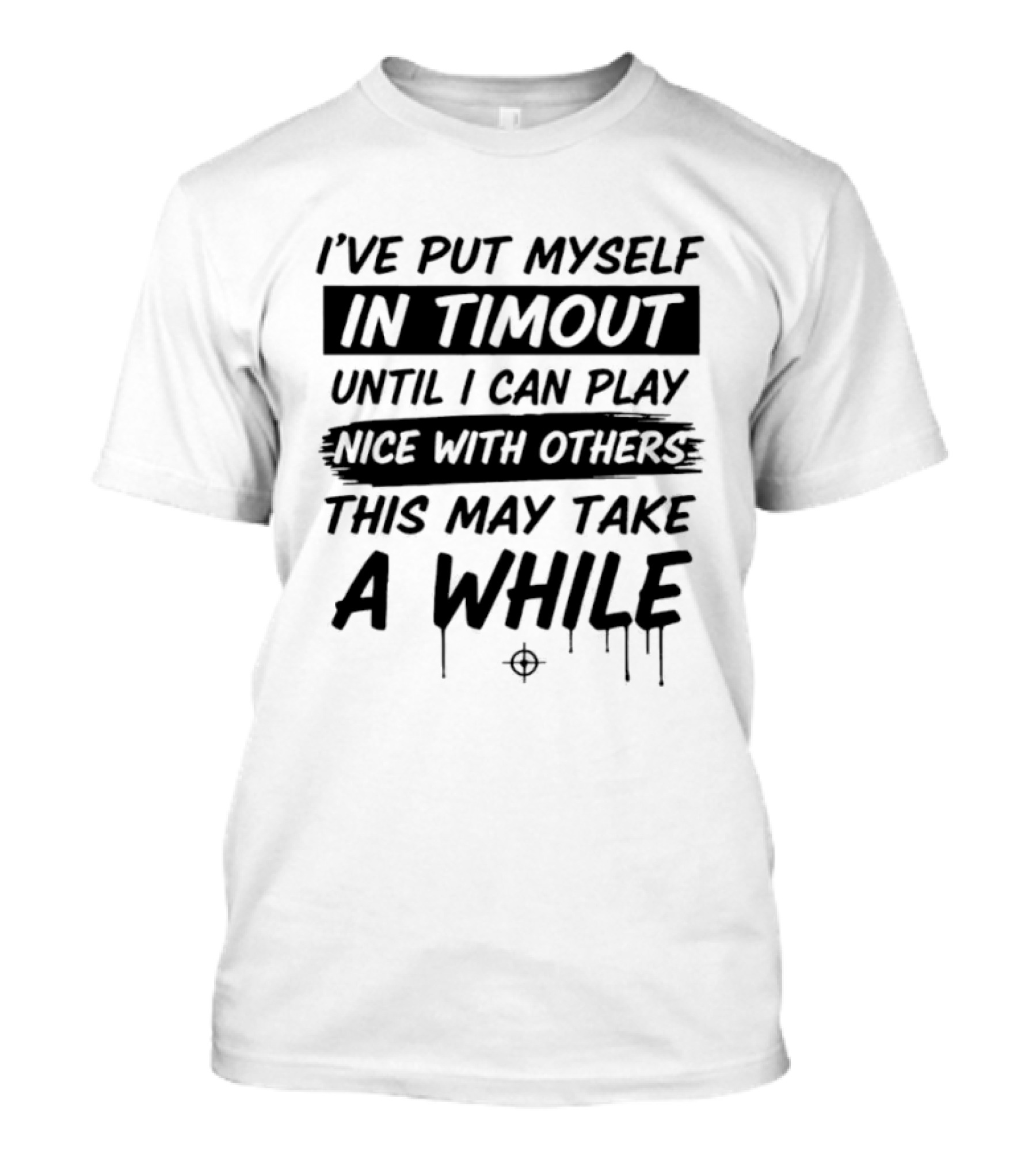 I've Put Myself In Timeout Until I Can Play Nice With Others This May Take A While 2026 T-Shirt