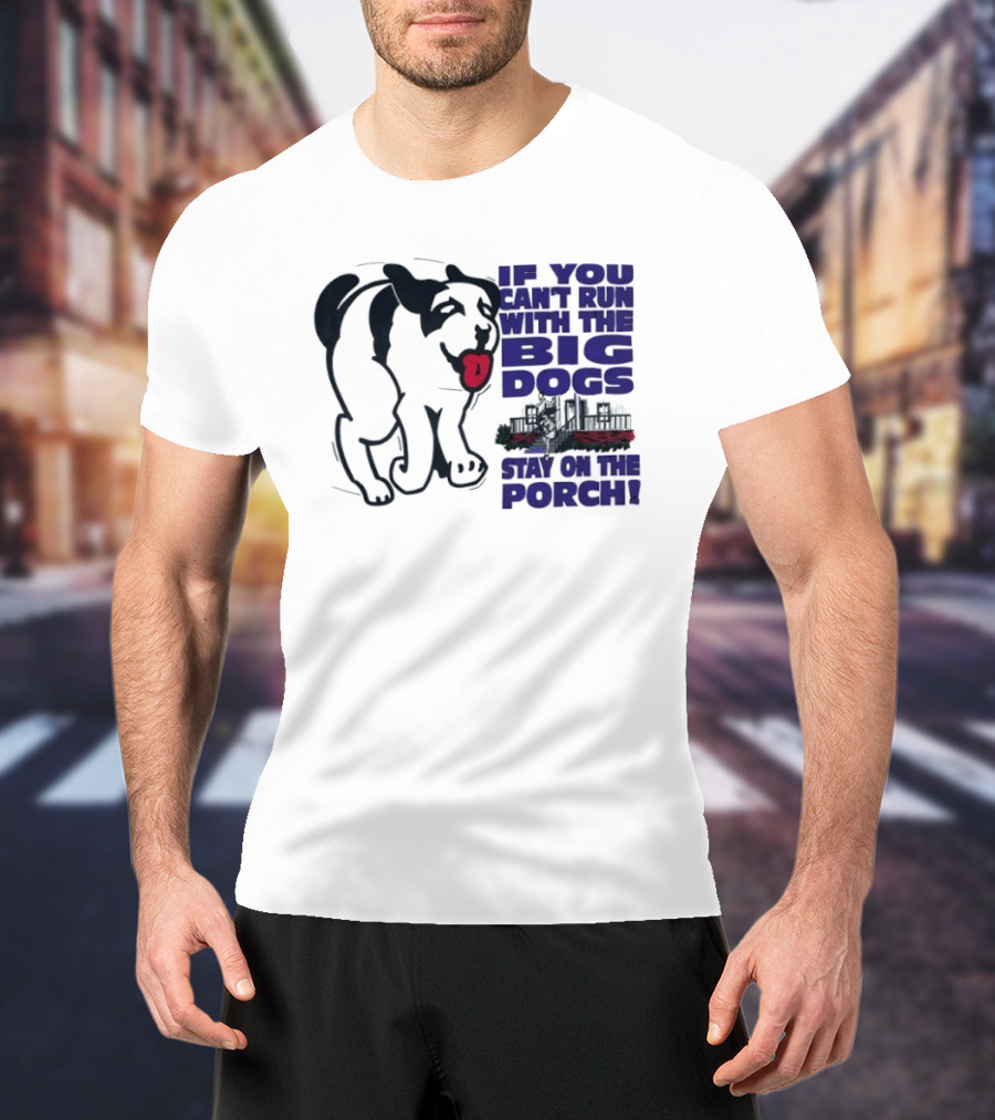 If You Can't Run With The Big Dogs Stay On The Porch Dog T-Shirt