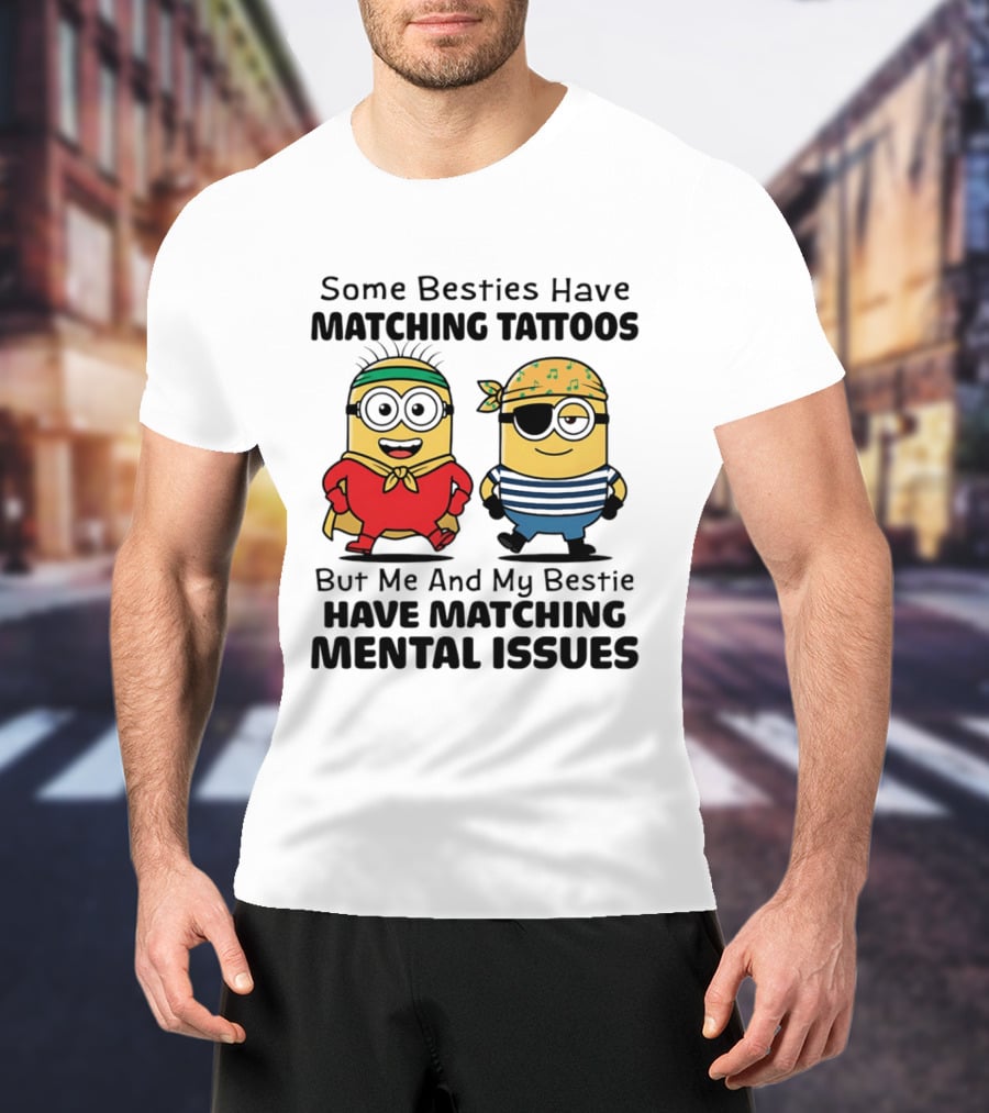 Some Besties Have Matching Tattoos But Me And My Bestie Have Matching Mental Issues Minions T-Shirt