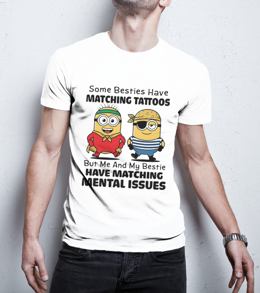 Some Besties Have Matching Tattoos But Me And My Bestie Have Matching Mental Issues Minions T-Shirt