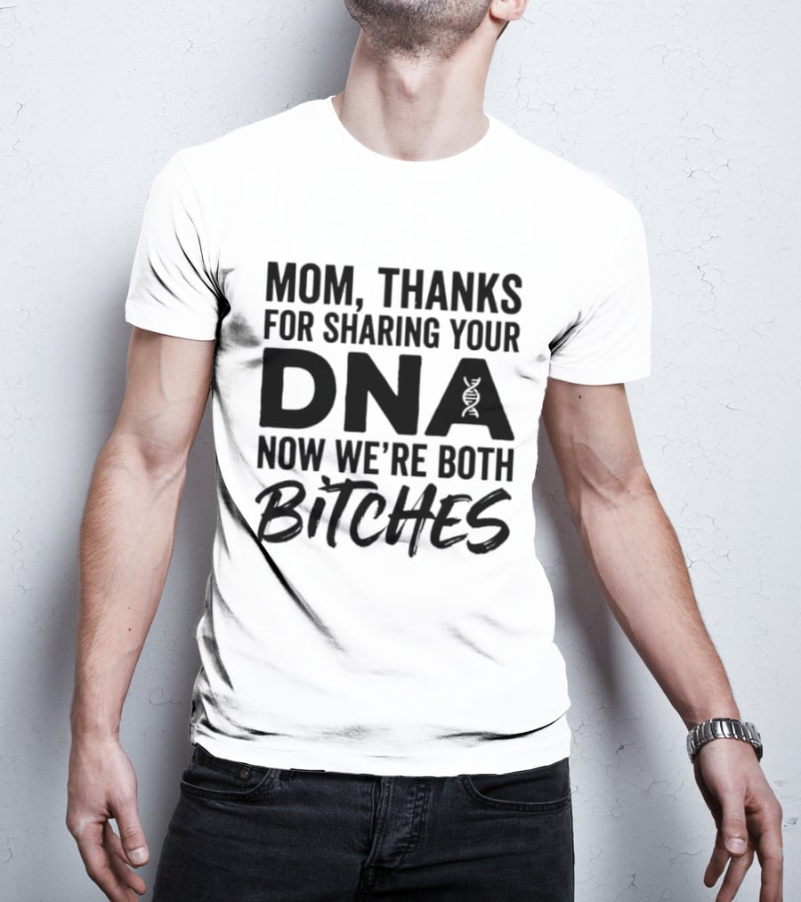 Mom Thanks For Sharing Your DNA Now We're Both Bitches T-Shirt