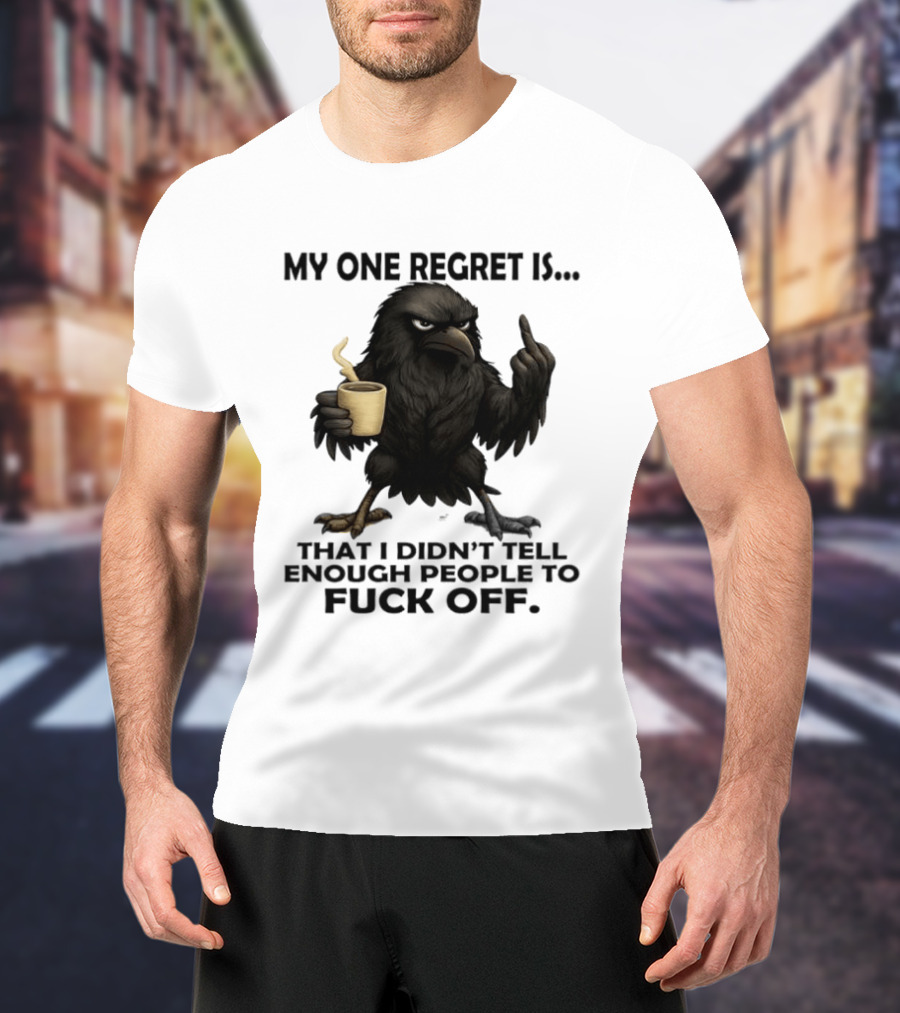 My One Regret Is That I Didn't Tell Enough People To Fuck Off Raven Coffee Middle Finger T-Shirt