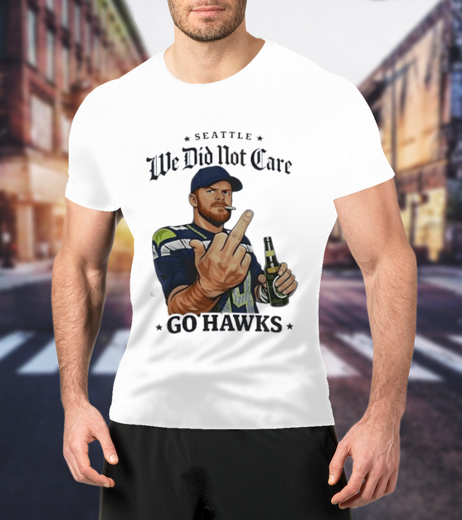 Seattle We Did Not Care Go Hawks Middle Finger Beer Smoking T-Shirt