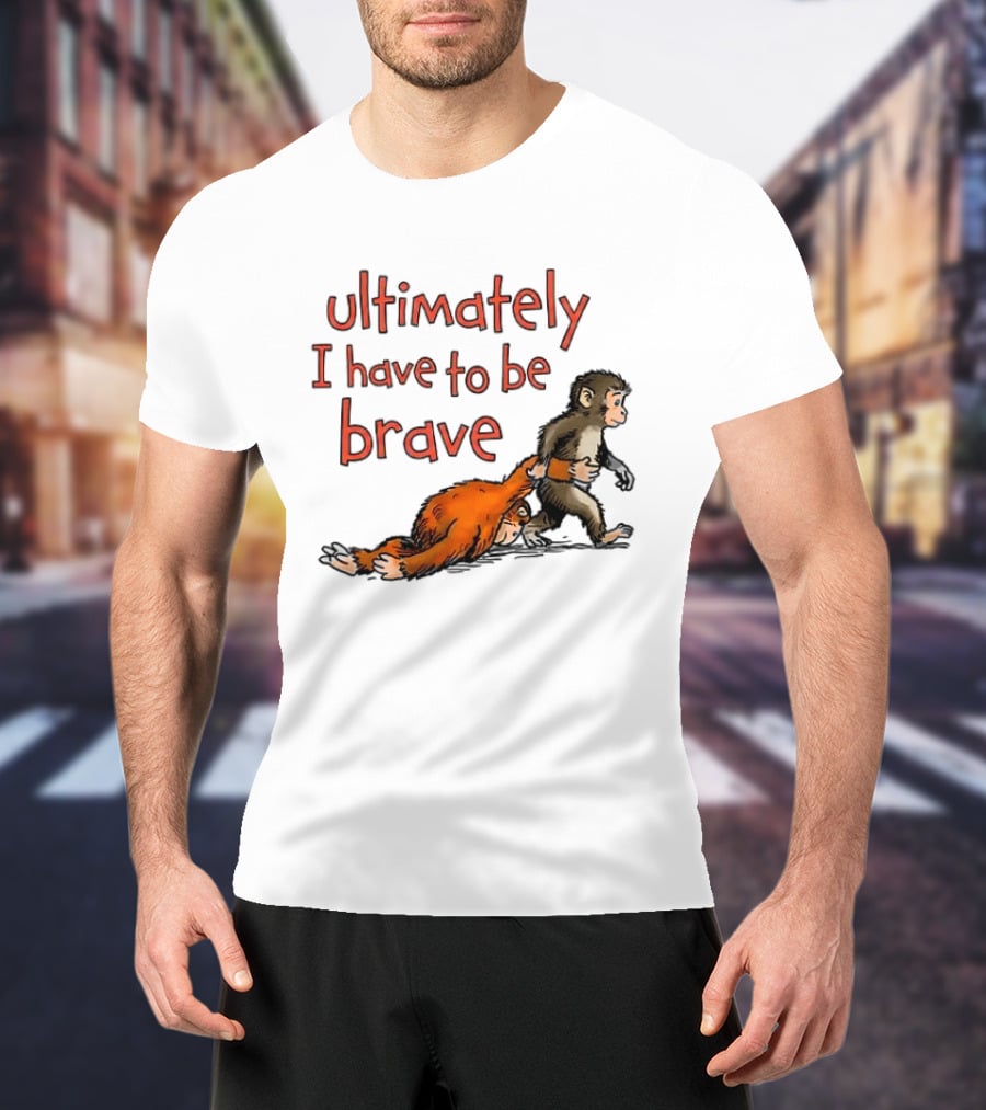 Ultimately I Have To Be Brave Monkey And Orangutan T-Shirt
