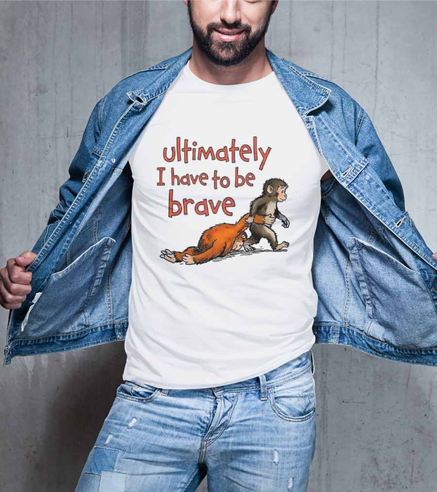 Ultimately I Have To Be Brave Monkey And Orangutan T-Shirt