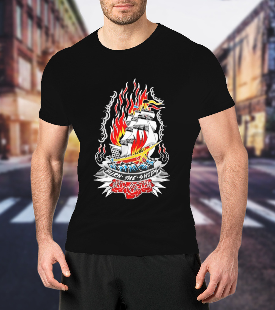 Burn The Ships Flaming Tattoo With Sailing Ship And Roses T-Shirt