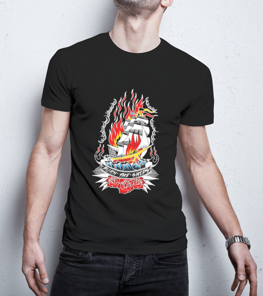 Burn The Ships Flaming Tattoo With Sailing Ship And Roses T-Shirt
