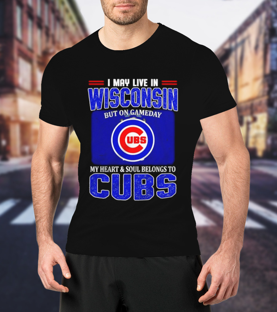 I May Live In Wisconsin But On Gameday My Heart And Soul Belongs To Cubs T-Shirt