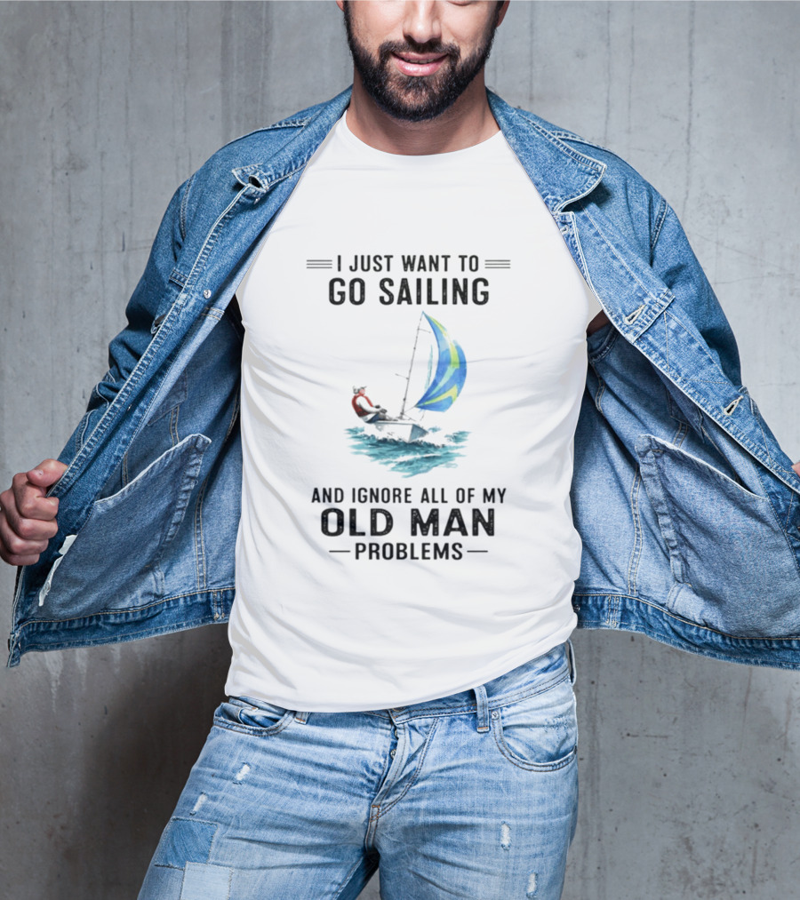 I Just Want To Go Sailing And Ignore All Of My Old Man Problems With Sailboat And Ocean T-Shirt