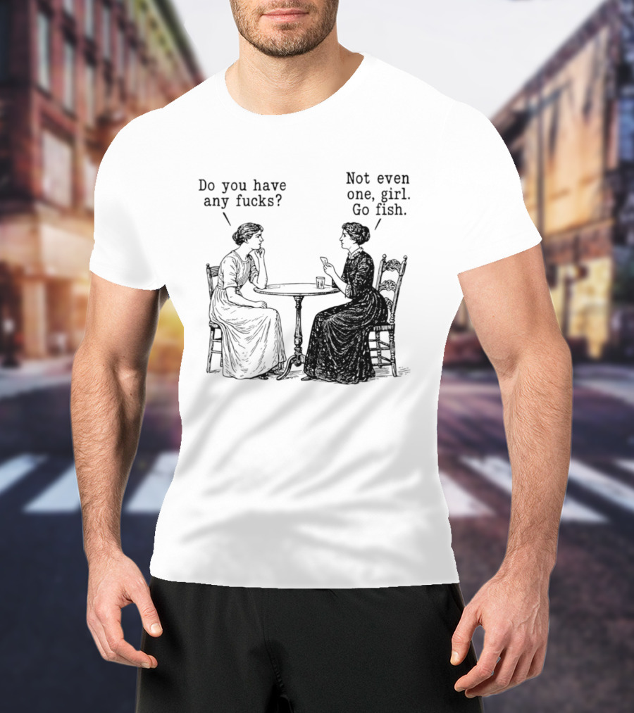 Do You Have Any Fucks Not Even One Girl Go Fish T-Shirt