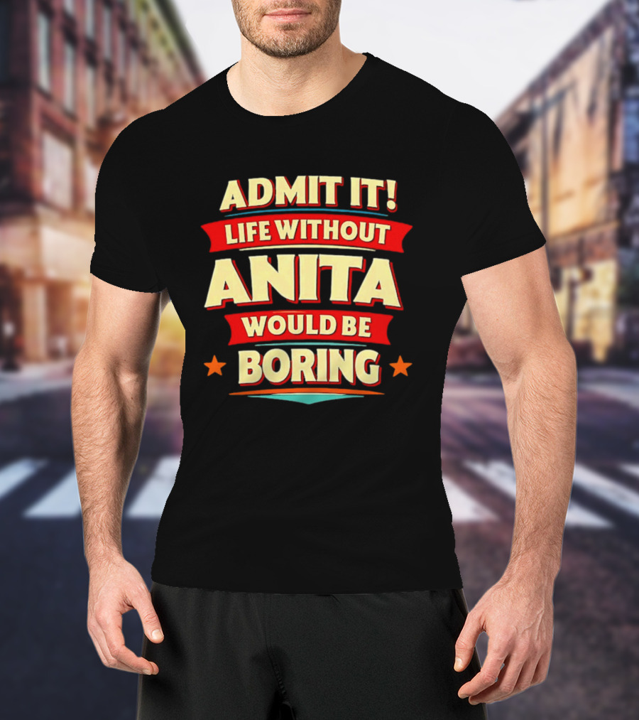 Admit It Life Without Anita Would Be Boring T-Shirt