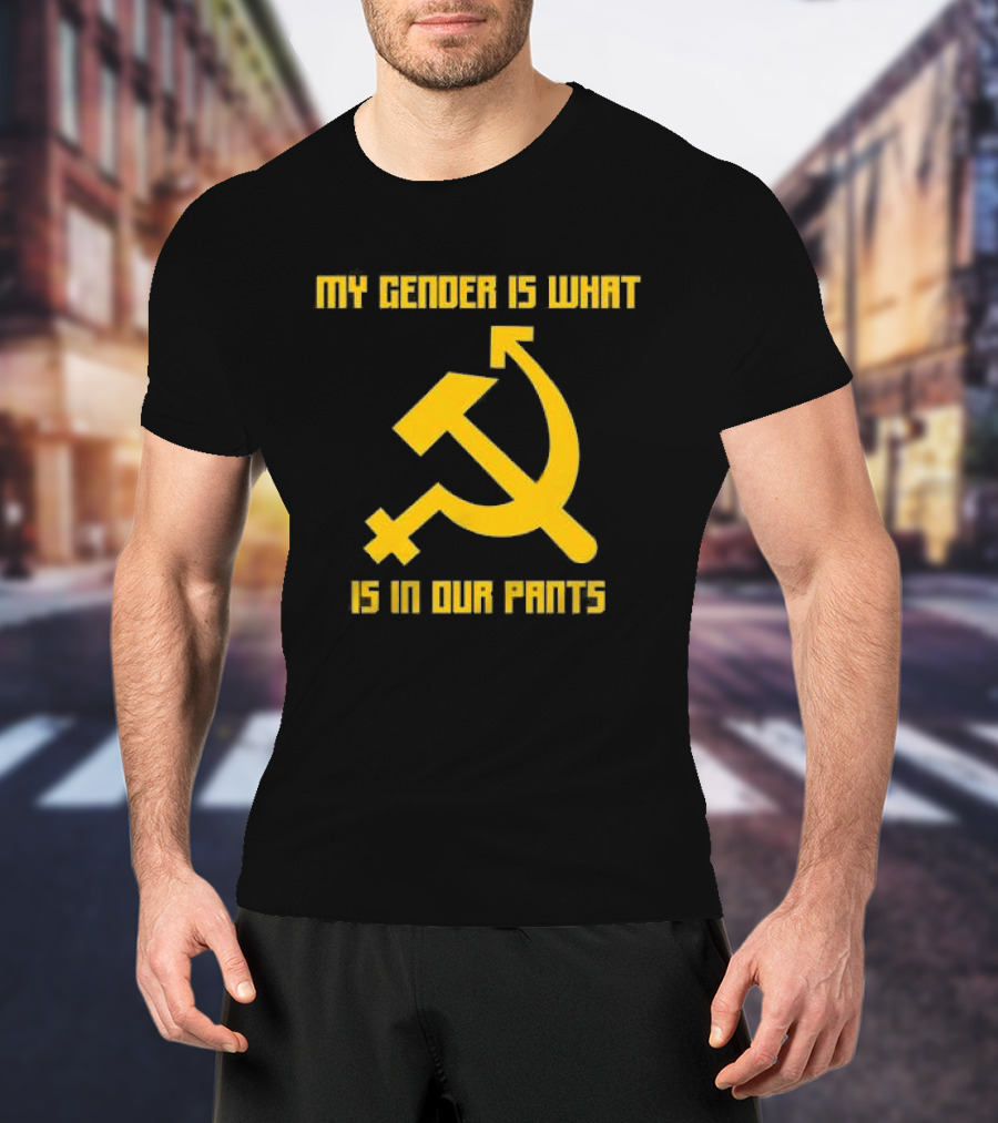 My Gender Is What Is In Our Pants Hammer Sickle T-Shirt