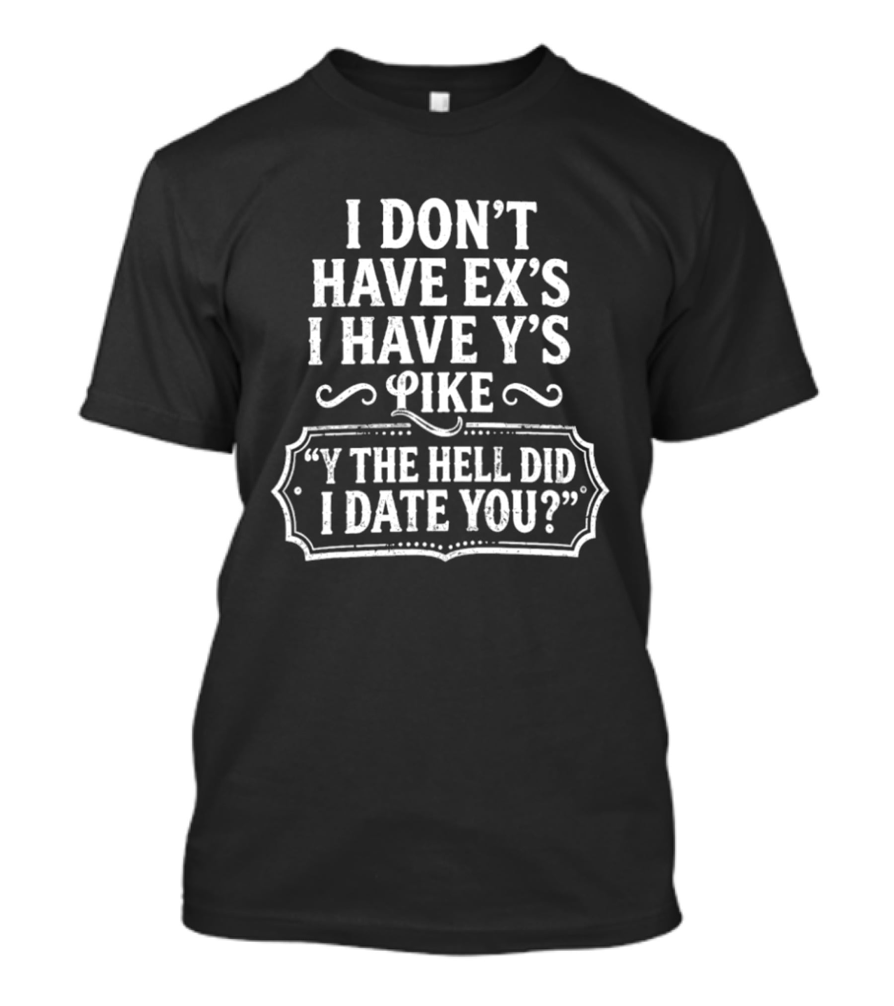 I Don't Have Ex's I Have Y's Like Y The Hell Did I Date You Question T-Shirt