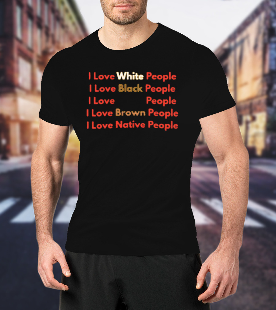 I Love White Black Brown Native People Inclusive Message T-Shirt