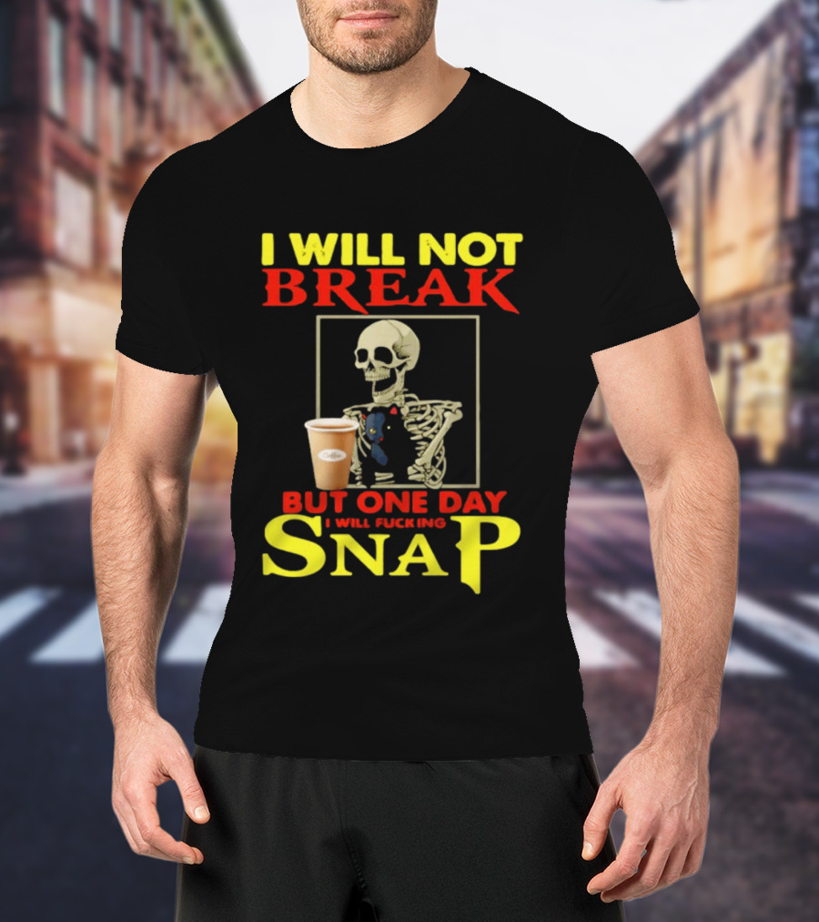 I Will Not Break But One Day I Will Fucking Snap Skull With Coffee Cup Skeleton T-Shirt