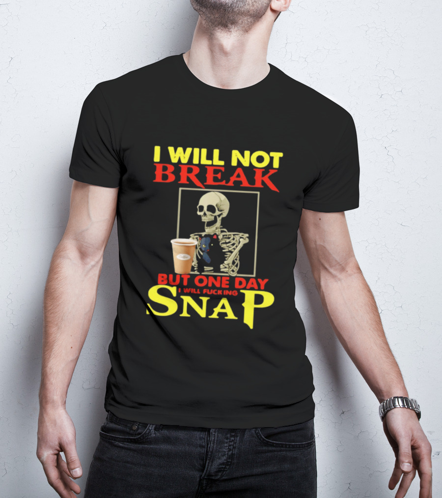 I Will Not Break But One Day I Will Fucking Snap Skull With Coffee Cup Skeleton T-Shirt