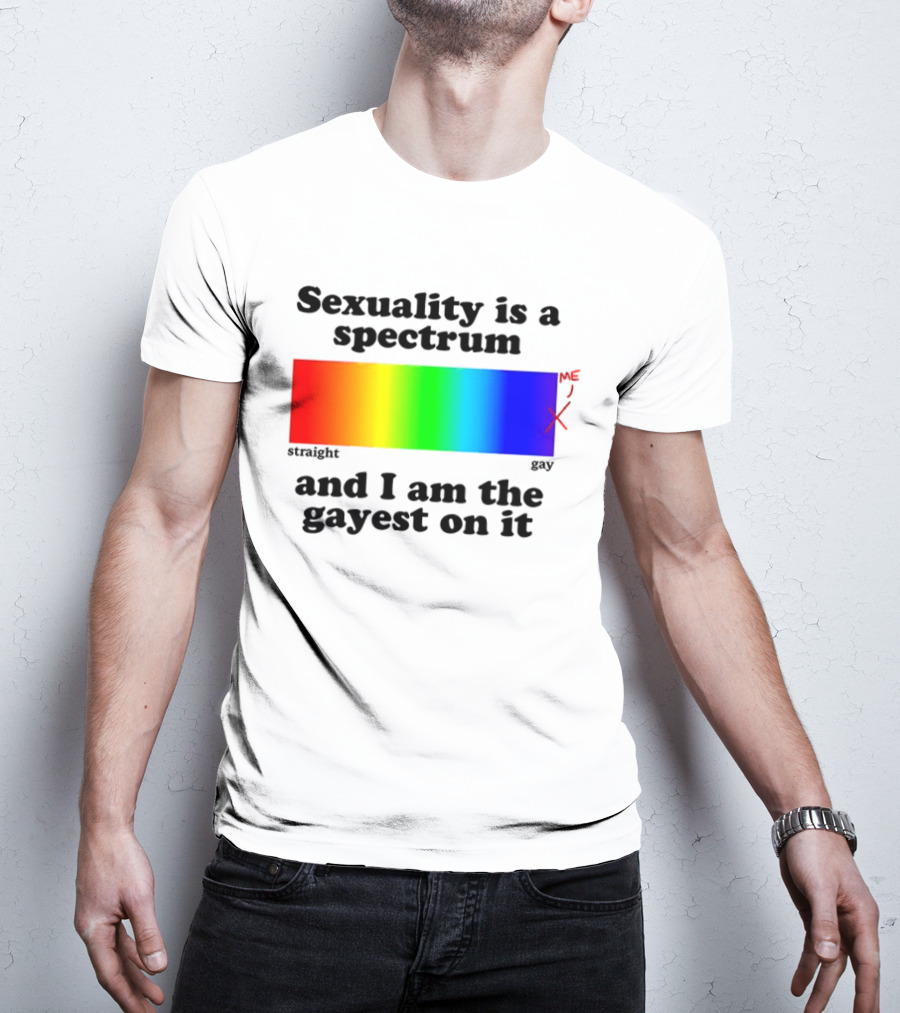 Sexuality Is A Spectrum And I Am The Gayest On It Rainbow LGBTQ+ Pride T-Shirt