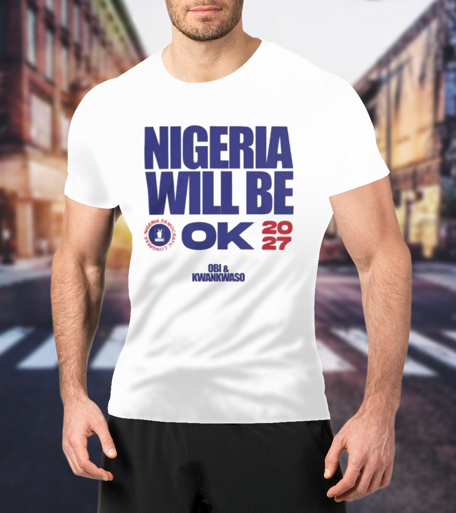 Nigeria Democratic Congress Nigeria Will Be OK 2027 Obi Kwankwaso T-Shirt
