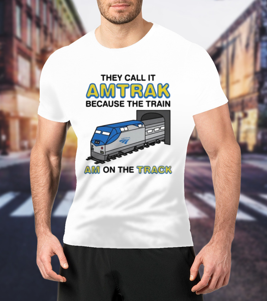 They Call It Amtrak Because The Train Am On The Track T-Shirt