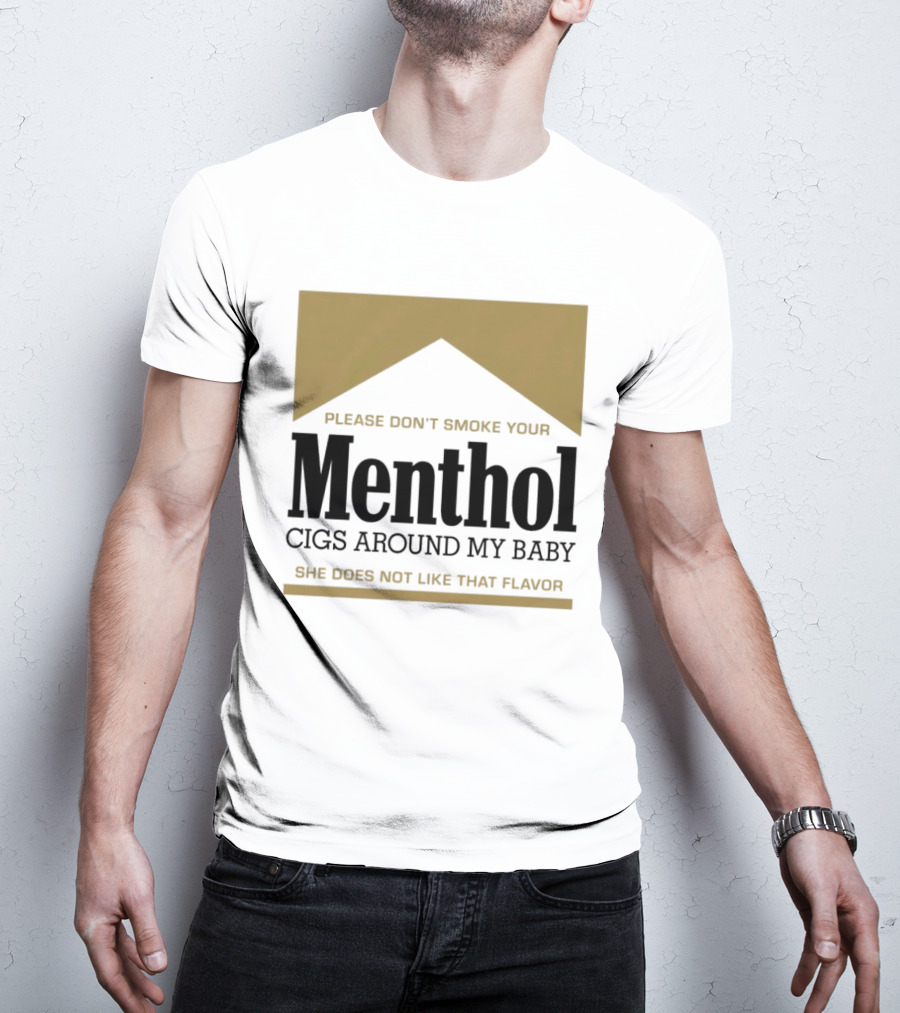 Please Don't Smoke Your Menthol Cigs Around My Baby She Does Not Like That Flavor T-Shirt
