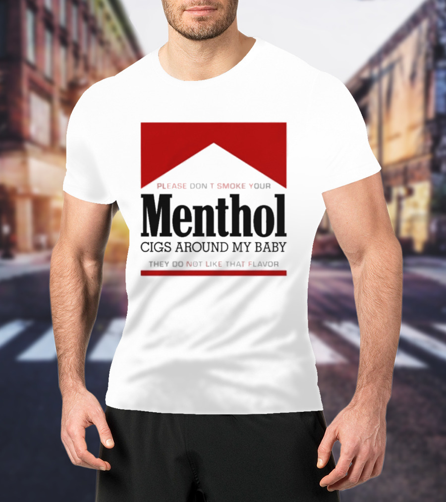 Please Don't Smoke Your Menthol Cigs Around My Baby They Do Not Like That Flavor T-Shirt