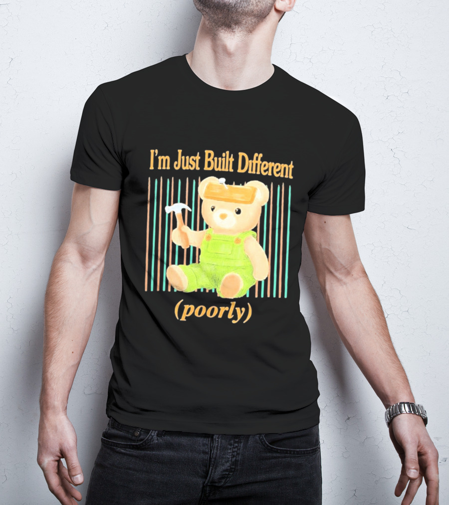 I'm Just Built Different Poorly Bear In Overalls With Hammer T-Shirt