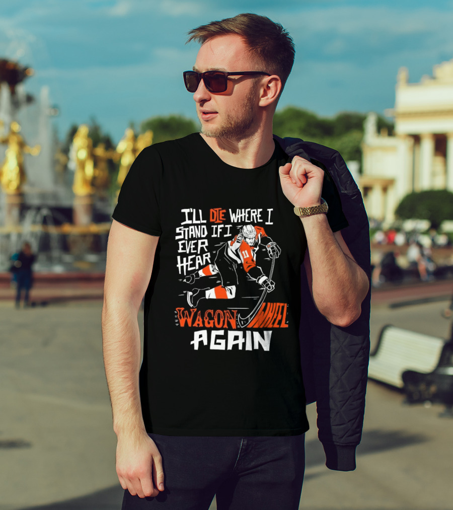Philadelphia Flyers I'll Die Where I Stand If I Ever Hear Wagon Wheel Again Hockey Player T-Shirt