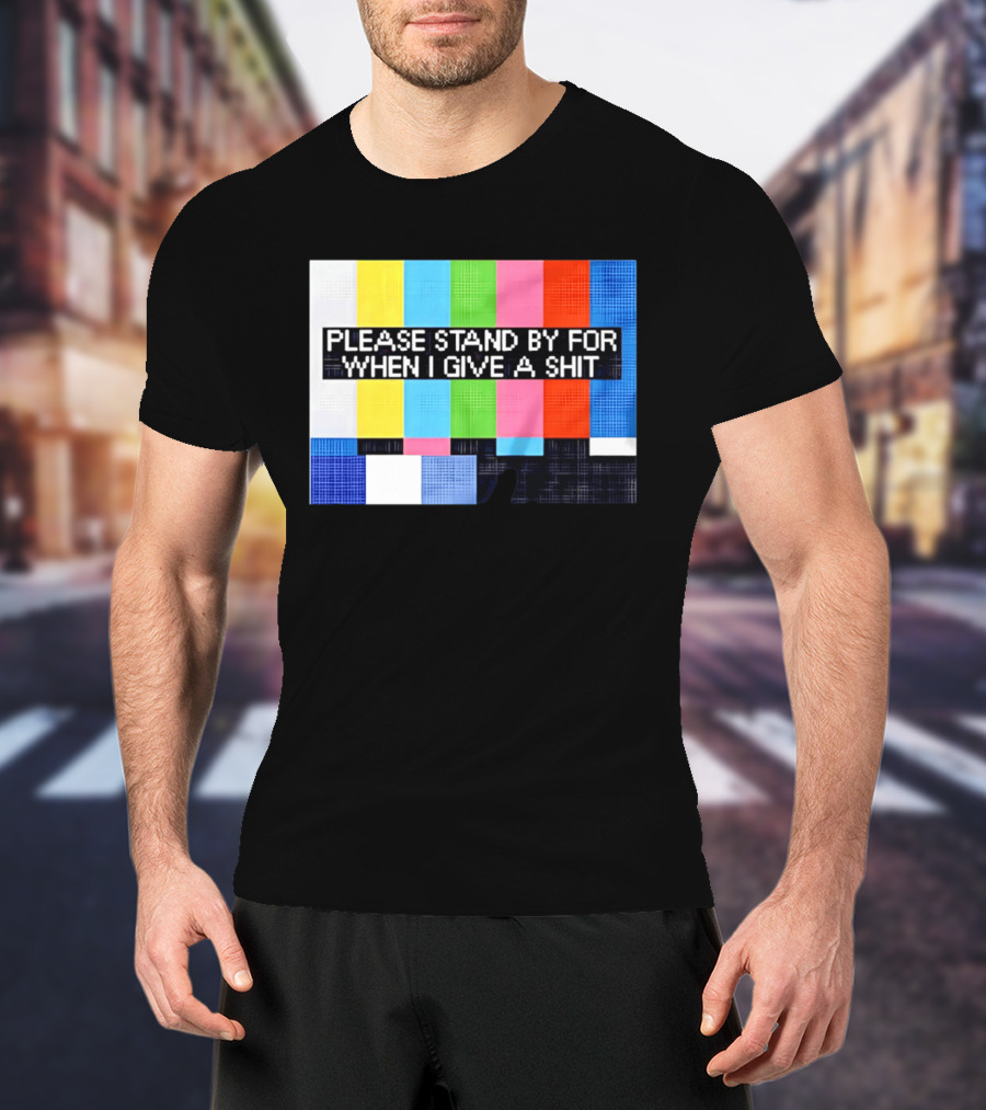 Please Stand By For When I Give A Shit TV Color Bars T-Shirt