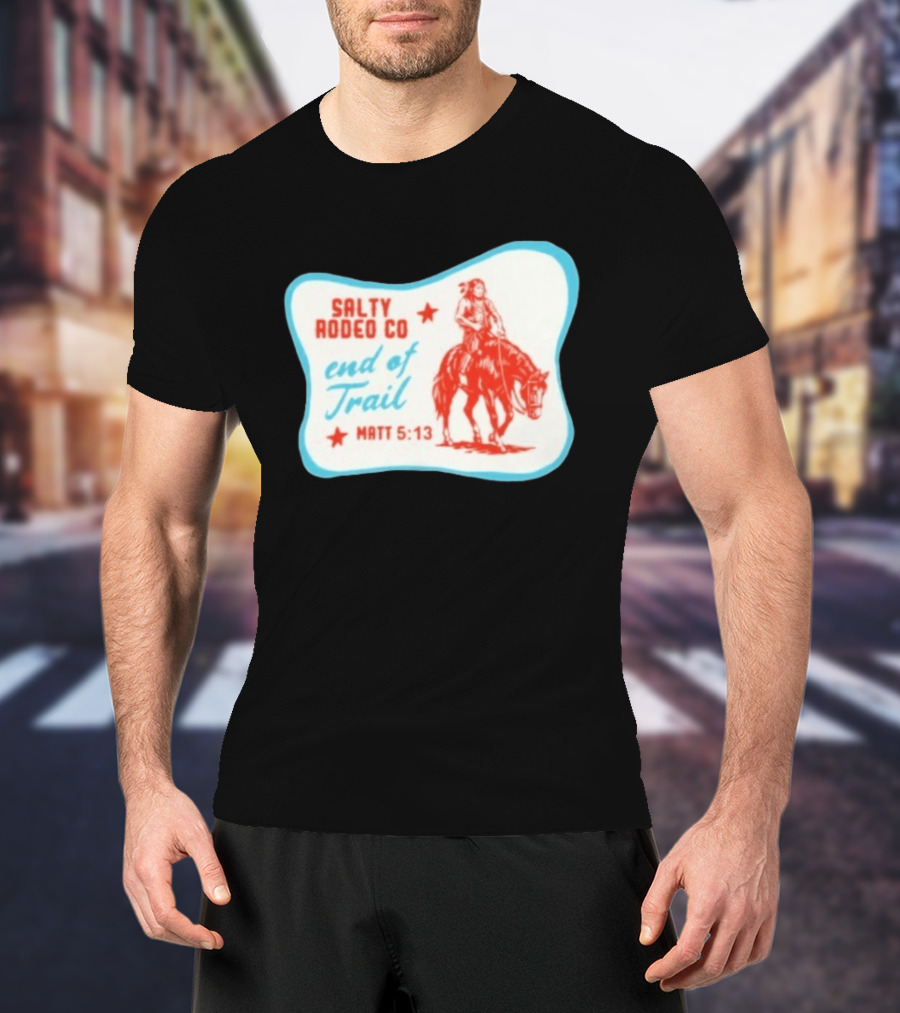 Salty Rodeo Co End Of Trail Matt 5:13 Native American Riding Horse T-Shirt