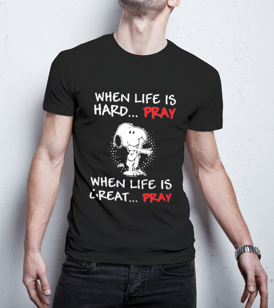 When Life Is Hard Pray Snoopy When Life Is Great Pray T-Shirt
